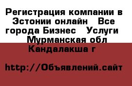 Регистрация компании в Эстонии онлайн - Все города Бизнес » Услуги   . Мурманская обл.,Кандалакша г.